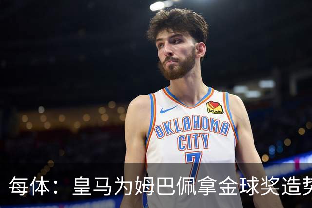 每体：皇马为姆巴佩拿金球奖造势，但他上个重要冠军是18年世界杯