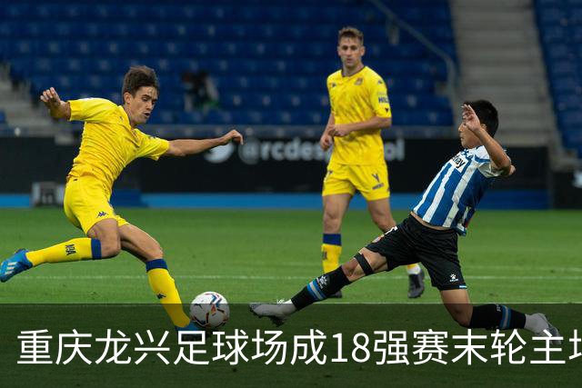 重庆龙兴足球场成18强赛末轮主场，或可安排中甲测试